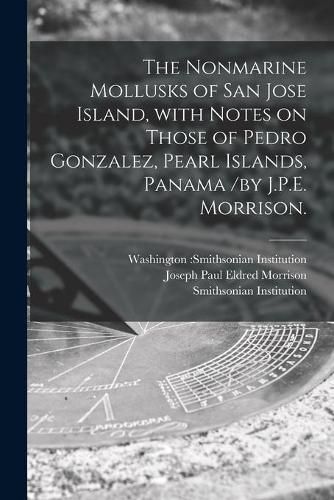 The Nonmarine Mollusks of San Jose Island, With Notes on Those of Pedro Gonzalez, Pearl Islands, Panama /by J.P.E. Morrison.