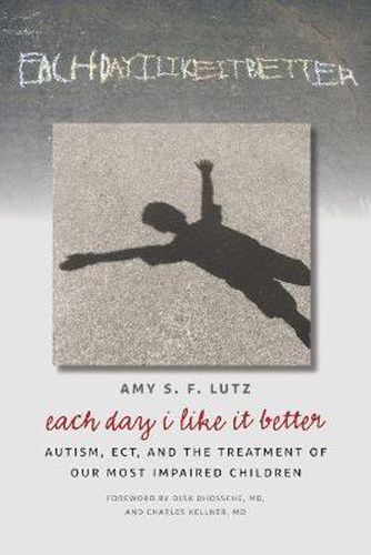 Cover image for Each Day I Like It Better: Autism, ECT, and the Treatment of Our Most Impaired Children