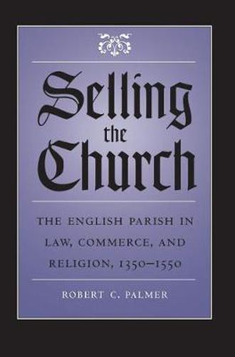 Cover image for Selling the Church: The English Parish in Law, Commerce, and Religion, 1350-1550