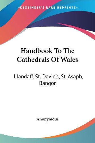 Cover image for Handbook to the Cathedrals of Wales: Llandaff, St. David's, St. Asaph, Bangor
