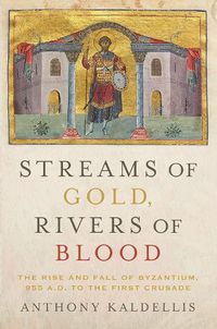 Cover image for Streams of Gold, Rivers of Blood: The Rise and Fall of Byzantium, 955 A.D. to the First Crusade