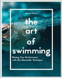 Cover image for The Art of Swimming: Raising your performance with the Alexander Technique