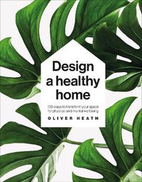 Cover image for Design A Healthy Home: 100 Ways to Transform Your Space for Physical and Mental Wellbeing