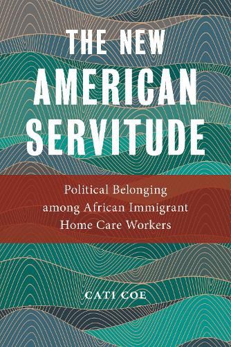 Cover image for The New American Servitude: Political Belonging among African Immigrant Home Care Workers