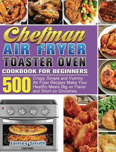 Cover image for Chefman Air Fryer Toaster Oven Cookbook for Beginners: 500 Crispy, Simple and Yummy Air Fryer Recipes Make Your Healthy Meals Big on Flavor and Short on Groceries.
