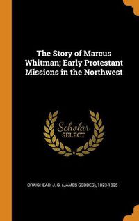 Cover image for The Story of Marcus Whitman; Early Protestant Missions in the Northwest