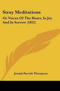 Cover image for Stray Meditations: Or Voices of the Heart, in Joy and in Sorrow (1852)