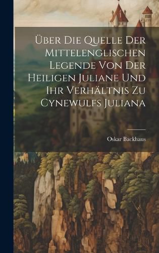 Cover image for UEber Die Quelle Der Mittelenglischen Legende Von Der Heiligen Juliane Und Ihr Verhaeltnis Zu Cynewulfs Juliana