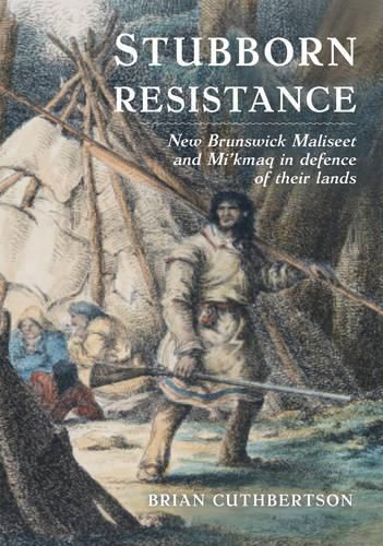 Cover image for Stubborn Resistance: New Brunswick Maliseet and Mi'kmaq in Defence of Their Lands