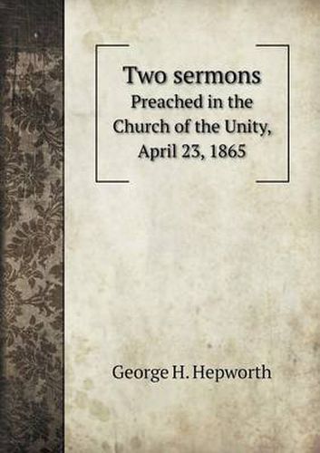 Cover image for Two sermons Preached in the Church of the Unity, April 23, 1865