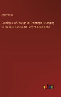 Cover image for Catalogue of Foreign Oil Paintings Belonging to the Well Known Art Firm of Adolf Kohn