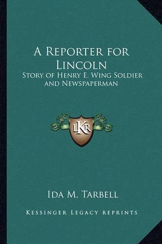 A Reporter for Lincoln: Story of Henry E. Wing Soldier and Newspaperman