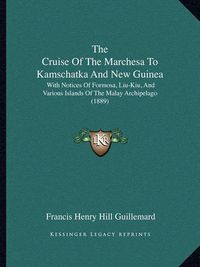 Cover image for The Cruise of the Marchesa to Kamschatka and New Guinea: With Notices of Formosa, Liu-Kiu, and Various Islands of the Malay Archipelago (1889)