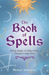 Cover image for The Book of Spells: White Magic to Make Your Dreams Come True