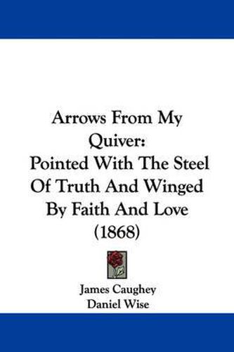 Arrows From My Quiver: Pointed With The Steel Of Truth And Winged By Faith And Love (1868)