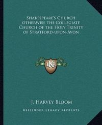 Cover image for Shakespeare's Church Otherwise the Collegiate Church of the Holy Trinity of Stratford-Upon-Avon