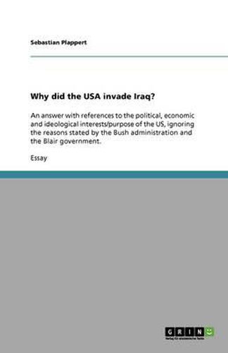 Cover image for Why did the USA invade Iraq?: An answer with references to the political, economic and ideological interests/purpose of the US, ignoring the reasons stated by the Bush administration and the Blair government.