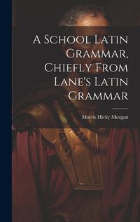 Cover image for A School Latin Grammar, Chiefly From Lane's Latin Grammar