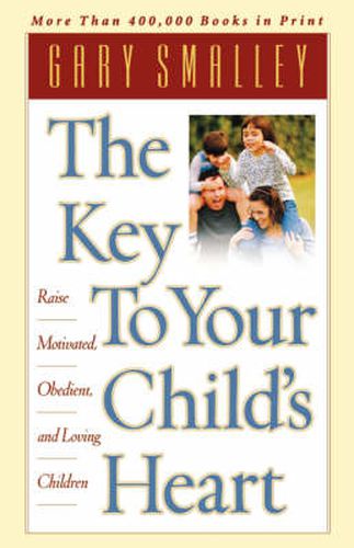 Cover image for The Key to Your Child's Heart: Raise Motivated, Obedient, and Loving Children