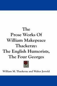 Cover image for The Prose Works of William Makepeace Thackeray: The English Humorists, the Four Georges