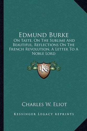 Edmund Burke: On Taste, on the Sublime and Beautiful, Reflections on the French Revolution, a Letter to a Noble Lord