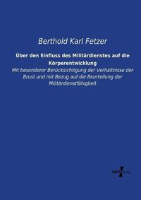 Cover image for UEber den Einfluss des Militardienstes auf die Koerperentwicklung: Mit besonderer Berucksichtigung der Verhaltnisse der Brust und mit Bezug auf die Beurteilung der Militardienstfahigkeit