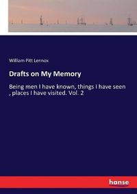 Cover image for Drafts on My Memory: Being men I have known, things I have seen, places I have visited. Vol. 2