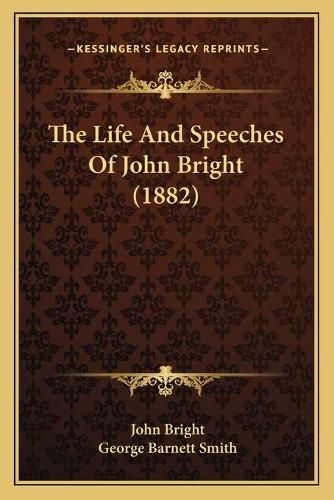 The Life and Speeches of John Bright (1882) the Life and Speeches of John Bright (1882)