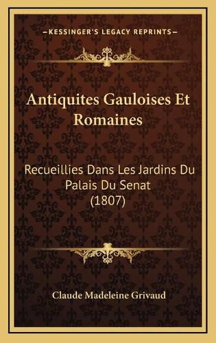Cover image for Antiquites Gauloises Et Romaines: Recueillies Dans Les Jardins Du Palais Du Senat (1807)