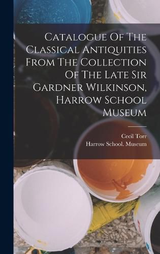 Cover image for Catalogue Of The Classical Antiquities From The Collection Of The Late Sir Gardner Wilkinson, Harrow School Museum