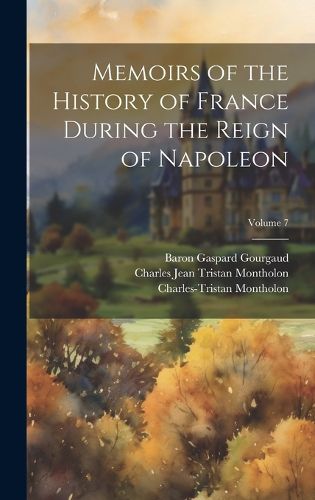 Cover image for Memoirs of the History of France During the Reign of Napoleon; Volume 7