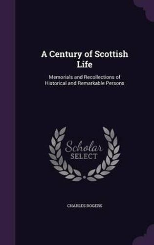 Cover image for A Century of Scottish Life: Memorials and Recollections of Historical and Remarkable Persons