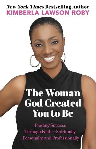 Cover image for The Woman God Created You to Be: Finding Success Through Faith---Spiritually, Personally, and Professionally