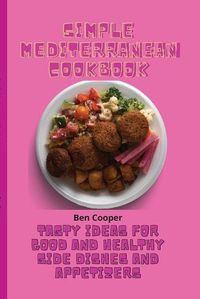 Cover image for Simple Mediterranean Cookbook: Tasty Ideas For Good And Healthy Side Dishes And Appetizers