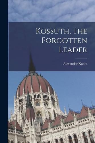 Cover image for Kossuth, the Forgotten Leader