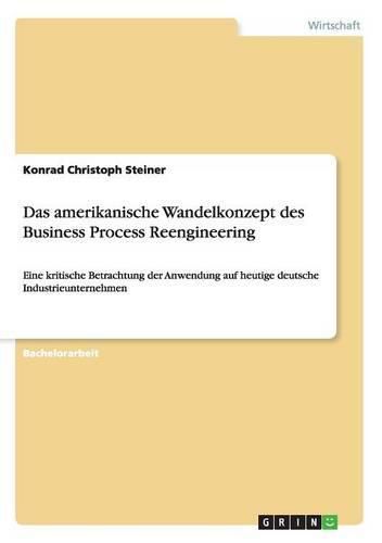 Cover image for Das amerikanische Wandelkonzept des Business Process Reengineering: Eine kritische Betrachtung der Anwendung auf heutige deutsche Industrieunternehmen