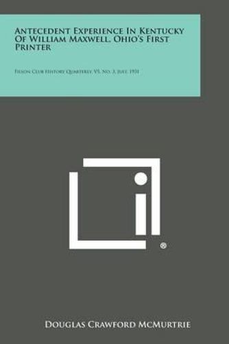 Antecedent Experience in Kentucky of William Maxwell, Ohio's First Printer: Filson Club History Quarterly, V5, No. 3, July, 1931