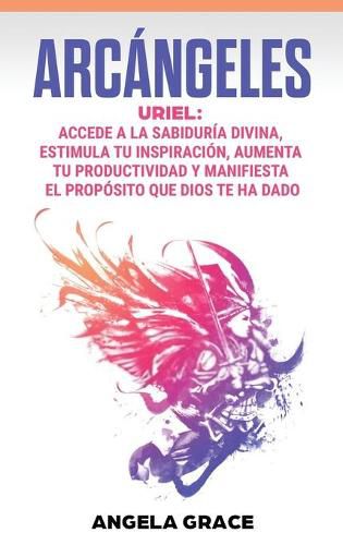 Arcangeles: Uriel Accede a la sabiduria divina, estimula tu inspiracion, aumenta tu productividad y manifiesta el proposito que Dios te ha dado