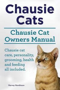 Cover image for Chausie Cats. Chausie Cat Owners Manual. Chausie cat care, personality, grooming, health and feeding all included.