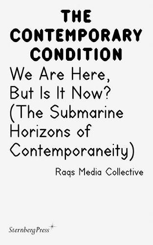 Cover image for Contemporary Condition - We Are Here, But Is It Now? Raqs Media Collective. (The Submarine Horizons)