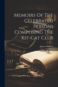 Cover image for Memoirs Of The Celebrated Persons Composing The Kit-cat Club