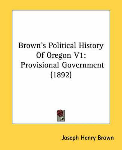 Cover image for Brown's Political History of Oregon V1: Provisional Government (1892)