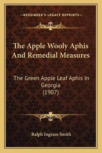 Cover image for The Apple Wooly Aphis and Remedial Measures: The Green Apple Leaf Aphis in Georgia (1907)