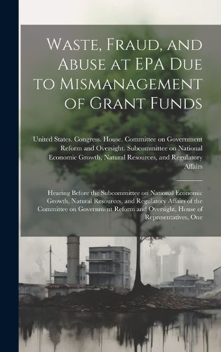 Cover image for Waste, Fraud, and Abuse at EPA due to Mismanagement of Grant Funds
