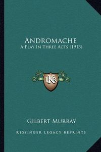 Cover image for Andromache: A Play in Three Acts (1913)
