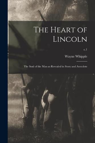 Cover image for The Heart of Lincoln: the Soul of the Man as Revealed in Story and Anecdote; c.1