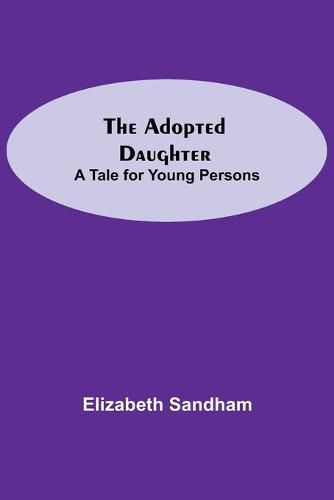 The Adopted Daughter: A Tale for Young Persons