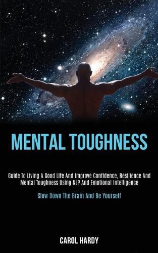 Cover image for Mental Toughness: Guide to Living a Good Life and Improve Confidence, Resilience and Mental Toughness Using Nlp and Emotional Intelligence (Slow Down the Brain and Be Yourself)