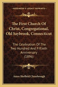 Cover image for The First Church of Christ, Congregational, Old Saybrook, Connecticut: The Celebration of the Two Hundred and Fiftieth Anniversary (1896)