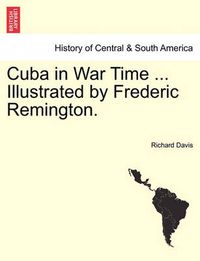 Cover image for Cuba in War Time ... Illustrated by Frederic Remington.